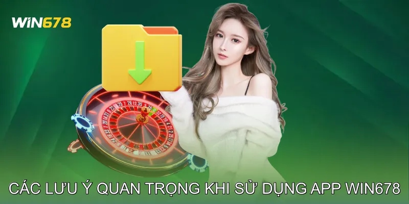 Tải App Win678 Quản Lý Tài Khoản Nhanh Gọn Trên Điện Thoại 3 Các lưu ý quan trọng khi sử dụng app Win678