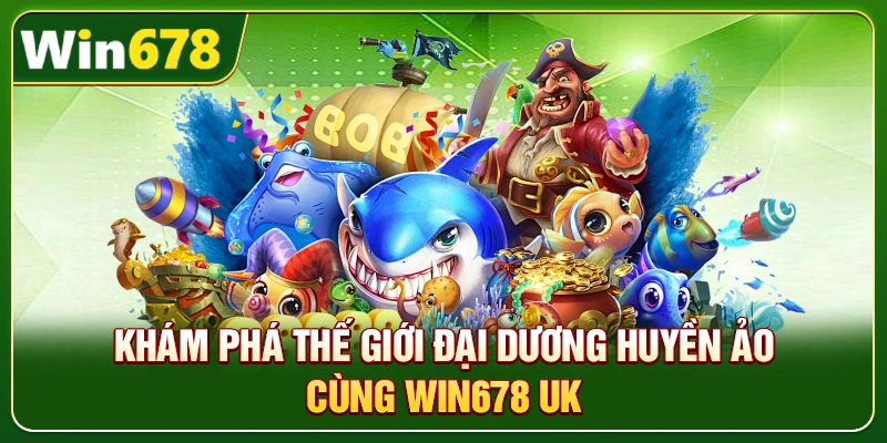 Win678 | Nhà Cái Win678 Tặng Nóng 678k Khi Đăng Ký 15 Khám phá thế giới đại dương huyền ảo cùng Win678 uk