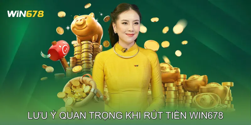 Rút Tiền Win678 Nhanh Chóng, An Toàn Nhận Ngay Thưởng 3 Lưu ý quan trọng khi rút tiền Win678